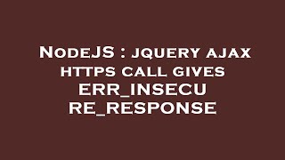 NodeJS : jquery ajax https call gives ERR_INSECURE_RESPONSE