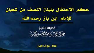 حكم الاحتفال بليلة النصف من شعبان للإمام ابن باز رحمه الله | الشيخ عبدالرزاق البدر حفظه الله