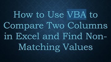 How to Use VBA to Compare Two Columns in Excel and Find Non-Matching Values