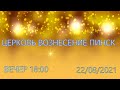 ЦЕРКОВЬ ВОЗНЕСЕНИЕ  ВЕЧЕР 18:00  22/08/2021