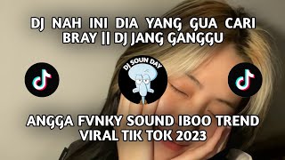 DJ NAH INI DIA YANG GUA CARI BRAY || DJ JANG GANGGU ANGGA FVNKY SOUND IBOO TREND  VIRAL TIK TOK 2023