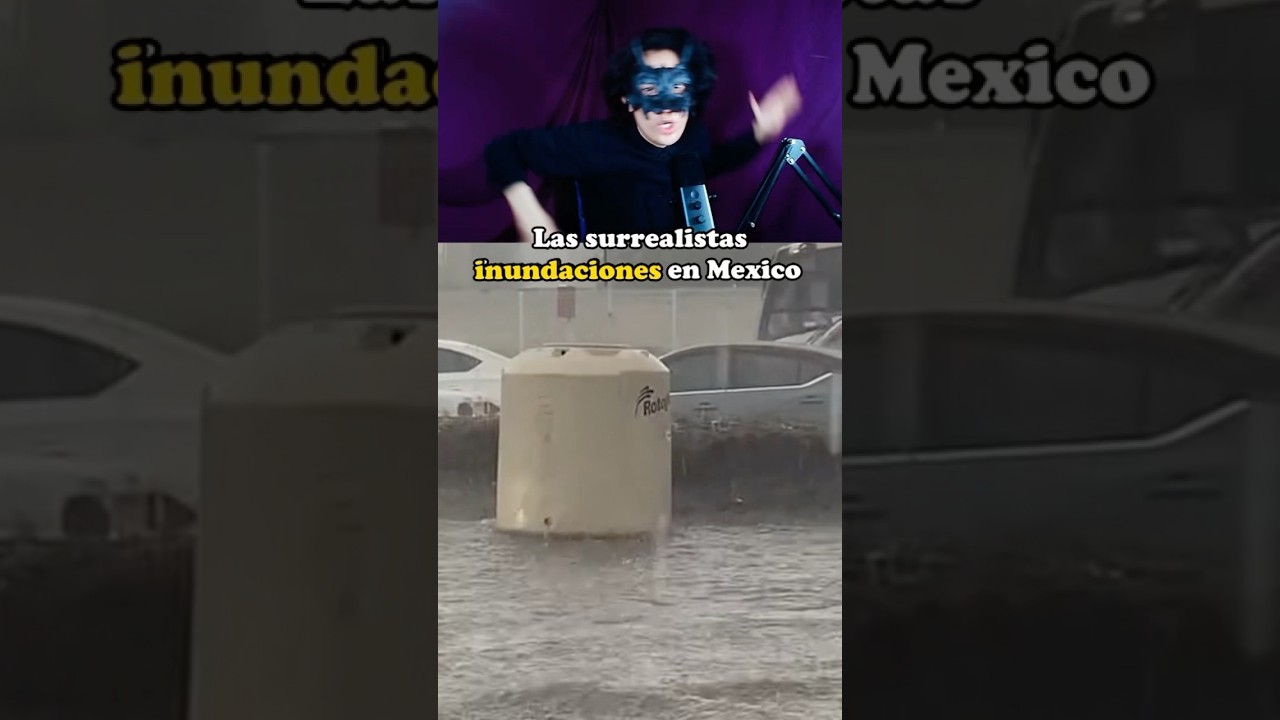 Inundaciones surrealistas en México. 