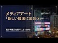 メディアアート「新しい韓国に出会う」