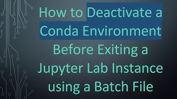 How to Deactivate a Conda Environment Before Exiting a Jupyter Lab Instance using a Batch File