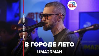 Uma2rman - В Городе Лето (LIVE @ Авторадио)