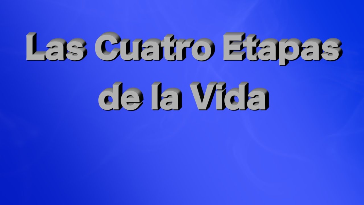Las Cuatro Etapas de la Vida - YouTube