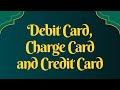 Debit Card, Charge Card and Credit Card