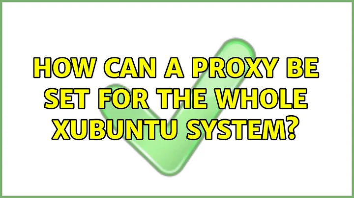 Ubuntu: How can a proxy be set for the whole xubuntu system? (3 Solutions!!)