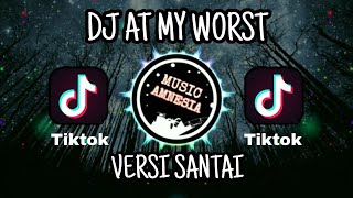 DJ AT MY WORST TERBARU VERSI SANTAI