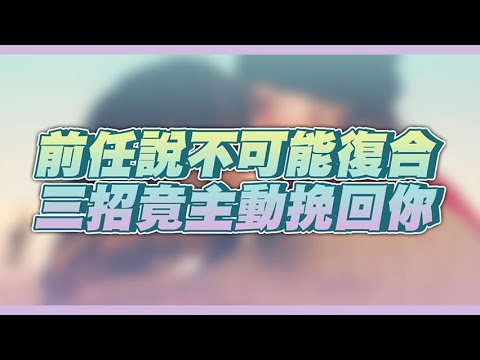 【合集】前任堅決不可能復合，態度忽冷忽熱，三招讓TA後悔分手！ – 失戀診療室LoveDoc