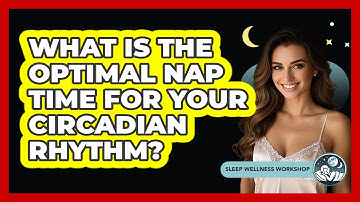 What Is The Optimal Nap Time For Your Circadian Rhythm? - Sleep Wellness Workshop