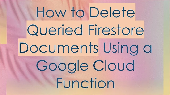 How to Delete Queried Firestore Documents Using a Google Cloud Function