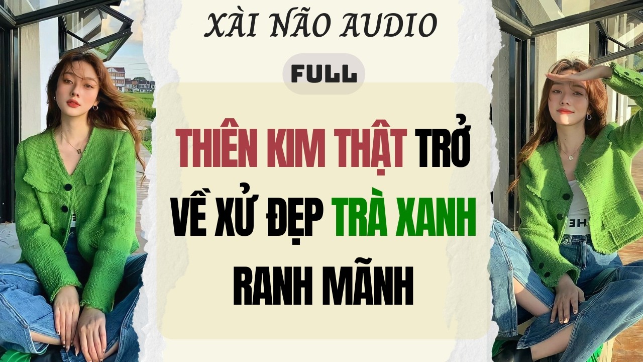 Full audio | THIÊN KIM THẬT TRỞ VỀ XỬ ĐẸP TRÀ XANH RANH MÃNH | Xài Não Audio 