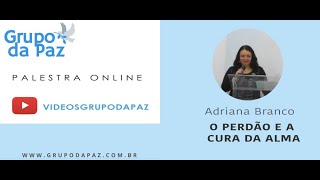 O Perdão e a Cura a Alma - Adriana Branco - PALESTRA ESPÍRITA