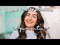 HOW TO STAY POSITIVE during quarantine and social distancing!