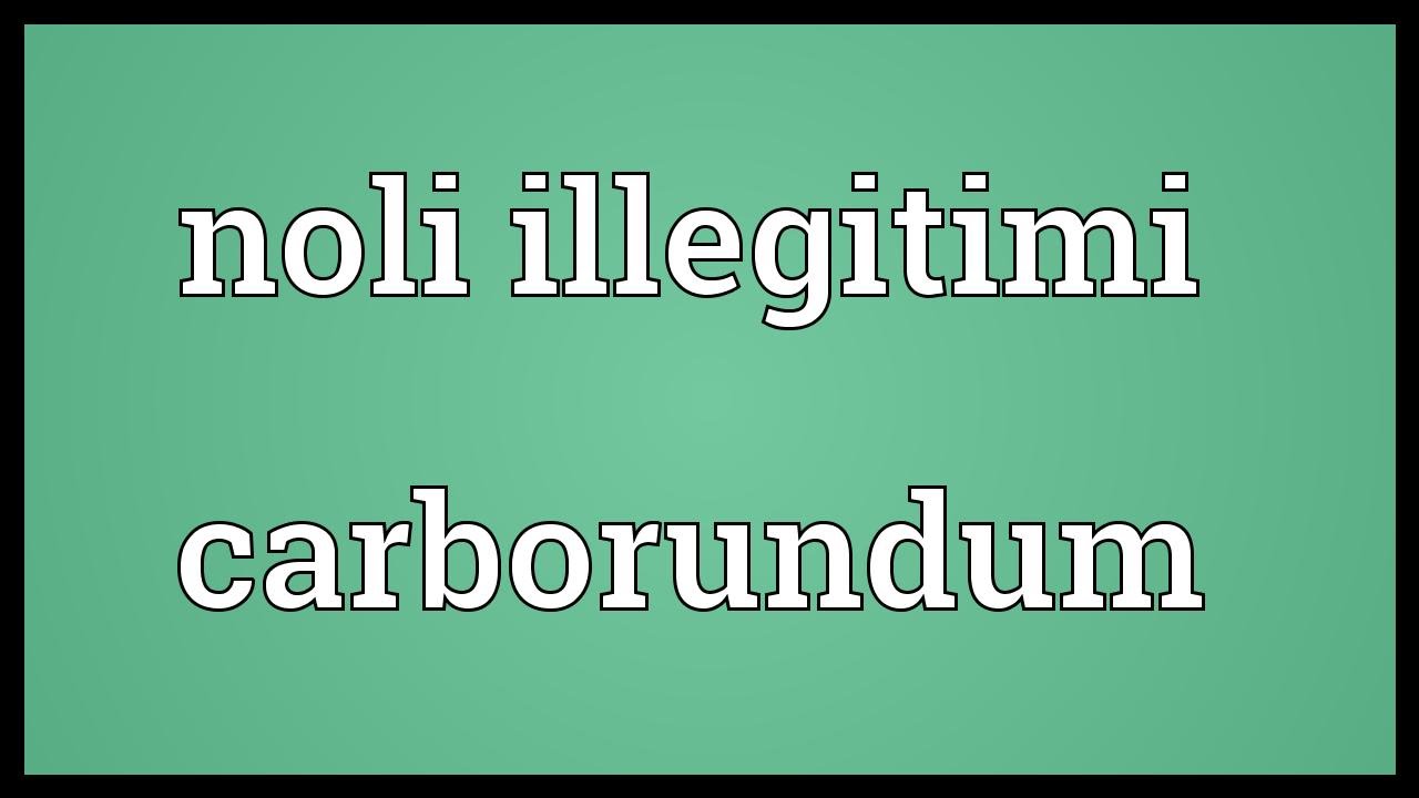 Nil illegitimi carborundum