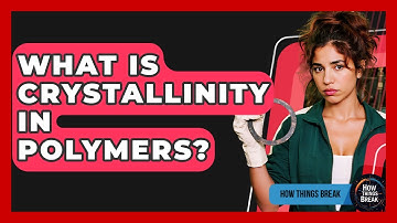 What Is Crystallinity In Polymers? - How Things Break