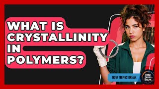 What Is Crystallinity In Polymers? - How Things Break