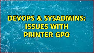 DevOps & SysAdmins: Issues With Printer GPO (2 Solutions!!)