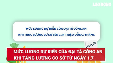 Mức lương dự kiến của Đại tá công an khi tăng lương cơ sở từ ngày 1.7 | Báo Lao Động