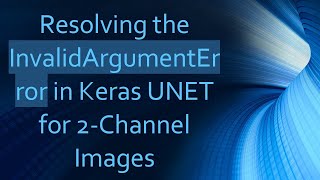 Resolving the InvalidArgumentError in Keras UNET for 2-Channel Images Information