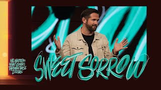 Sweet Sorrow | NO MATTER WHAT COMES THROUGH THE DOORS | Kyle Idleman