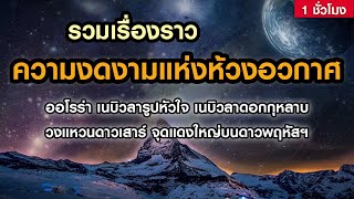 อวกาศไม่ได้น่ากลัวอย่างที่คิด...รวมเรื่องราว"ความงดงามแห่งห้วงอวกาศ" (ฟังยาวๆ 1 ชั่วโมง)