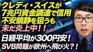 相次ぐ銀行破綻！？クレディ・スイスが7兆円資金調達で信用不安鎮静を狙うも未だ炎上中！！今日も日経平均が300円安！SVB問題が欧州へ飛び火？！｜上念司チャンネル ニュースの虎側