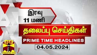 இரவு 11 மணி தலைப்புச் செய்திகள் (04-05-2024) | 11 PM Headlines | Thanthi TV | Today Headlines