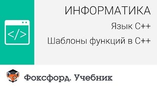 Информатика. Язык С++: Шаблоны функций в С++. Центр онлайн-обучения «Фоксфорд» Информатика. Язык С++: Шаблоны функций в С++. Центр онлайн-обучения «Фоксфорд»