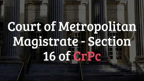 Court of Metropolitan Magistrate - Section 16 of CrPc