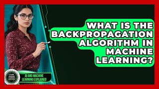 What Is The Backpropagation Algorithm In Machine Learning? - AI and Machine Learning Explained