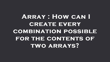 Array : How can I create every combination possible for the contents of two arrays?
