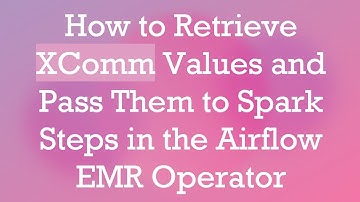 How to Retrieve XComm Values and Pass Them to Spark Steps in the Airflow EMR Operator