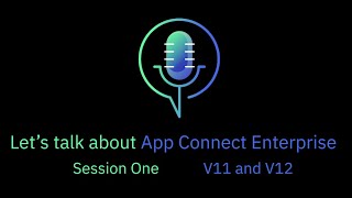 Let's talk about App Connect Enterprise. Session 1, V11 and V12.