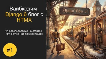Вайбкодим Django 6   Заставляем 5 агентов изучать документацию за нас #1