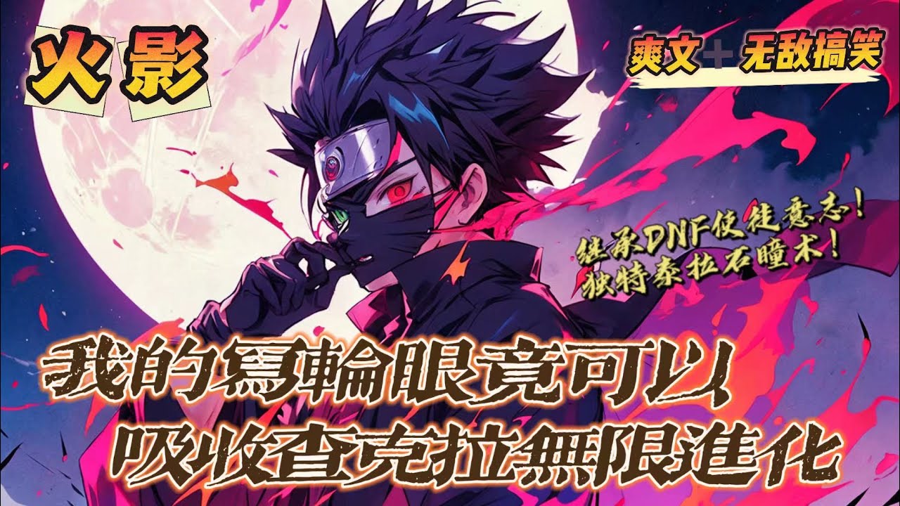 🔥《我的寫輪眼竟可以，吸收查克拉無限進化》第1-150話：我穿越宇智波，覺醒獨有瞳術泰拉，繼承DNF中最强意志卡羅梭的能力，吸收查克拉就能讓寫輪眼進化。帶領十三使徒，成為忍界真正的黑手！
