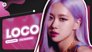 How Would BLACKPINK sing 'LOCO' (ITZY) | Line Distribution