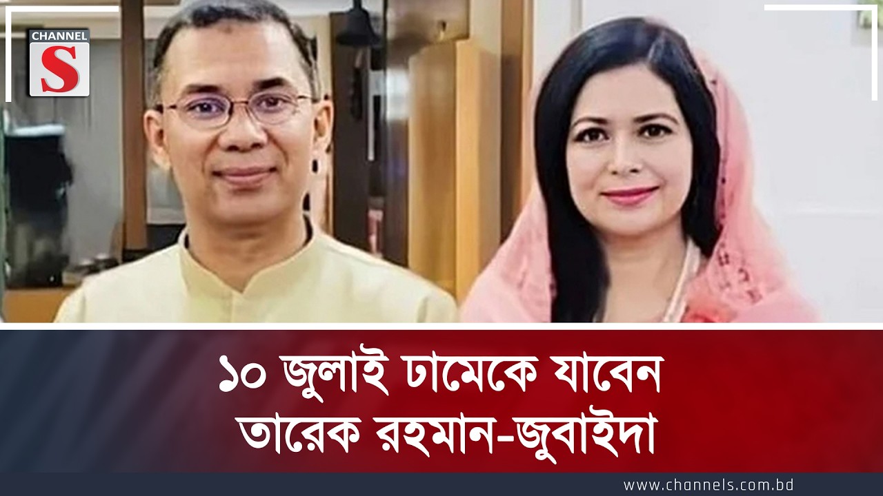 ১০ জুলাই ঢামেকে যাবেন তারেক রহমান-জুবাইদা | Channel S News