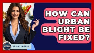 How Can Urban Blight Be Fixed? - All About Capitalism