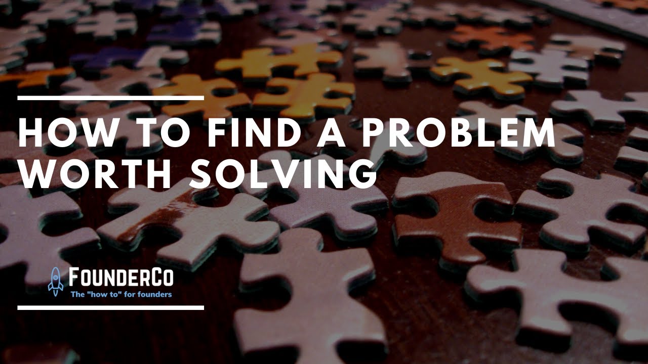 How to Find a Problem Worth Solving Building a Business to be on a