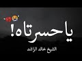 ياحسرتاه مقطع مؤثر للشيخ خالد الراشد حالات واتس اب دينيه مقاطع دينيه 