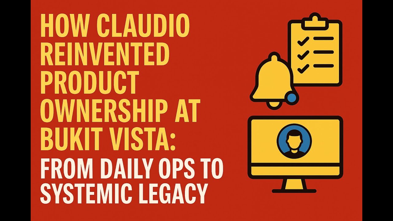 How Claudio Reinvented Product Ownership at Bukit Vista: From Daily Ops to Systemic Legacy