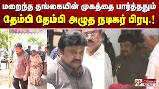 மறைந்த தங்கையின் முகத்தை பார்த்ததும் தேம்பி தேம்பி அழுத நடிகர் பிரபு.!