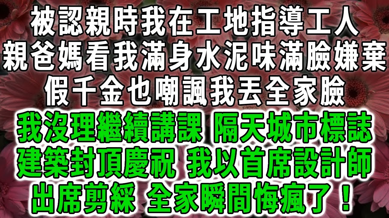 被認親時我在工地指導工人，親爸媽看我滿身水泥味滿臉嫌棄，假千金也嘲諷我丟全家臉，我沒理繼續講課，隔天城市標誌建築封頂慶祝，我以首席設計師出席剪綵，全家瞬間悔瘋了！#荷上清風 #爽文