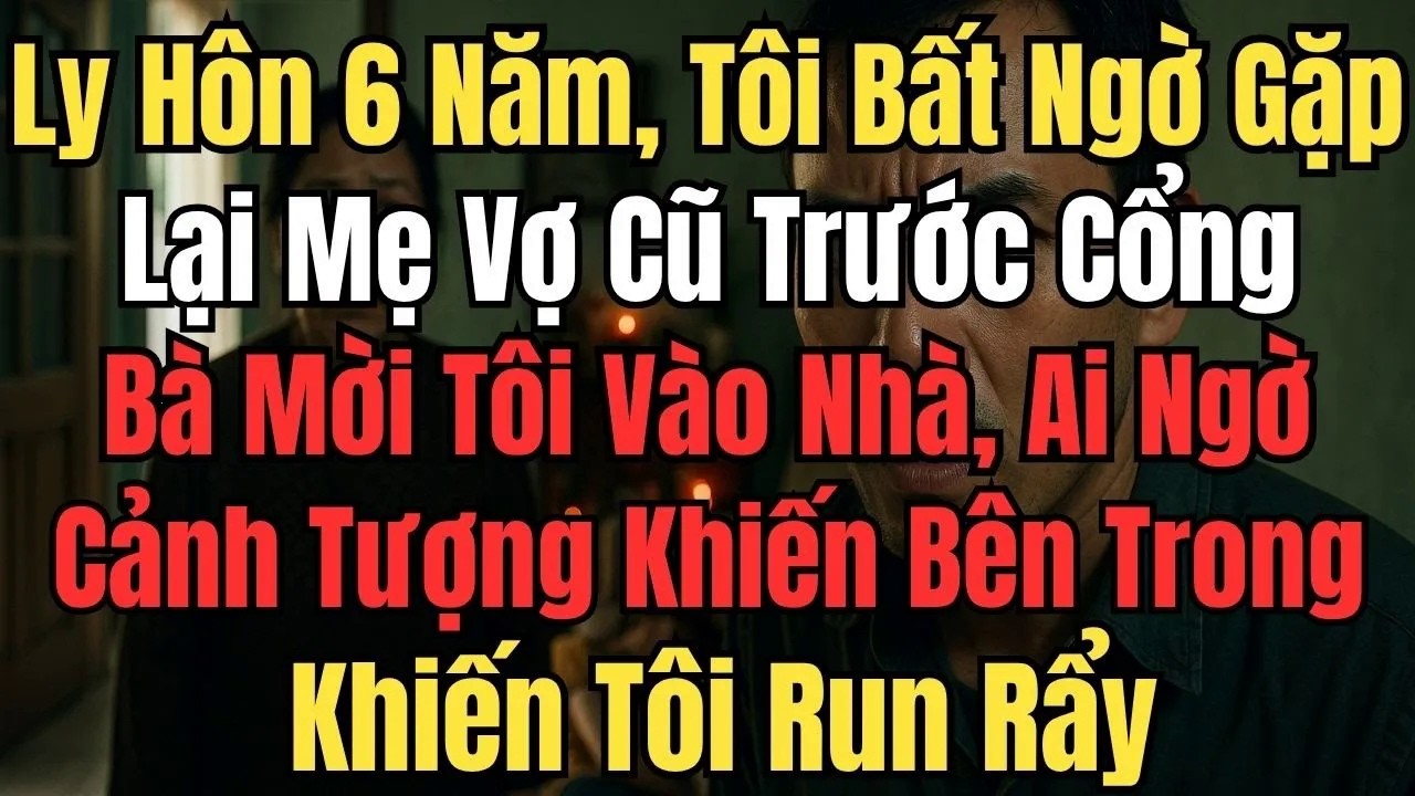 Ly Hôn 6 Năm, Tôi Bất Ngờ Gặp Lại Mẹ Vợ cũ Trước Cổng, Ai Ngờ Cảnh Tượng Trong Nhà Khiến Tôi Run Rẩy