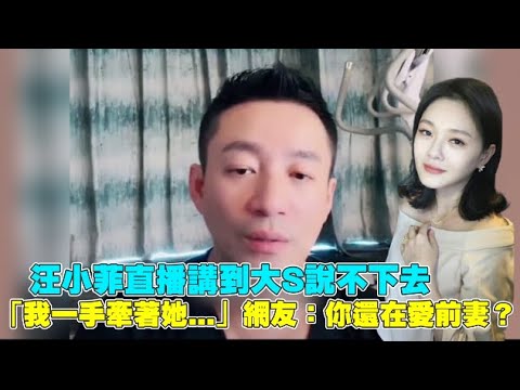 汪小菲直播講到大S說不下去 「我一手牽著她...」網友：你還在愛前妻？