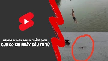 Thượng úy quân đội lao xuống sông cứu cô gái nhảy cầu t.ự t.ử