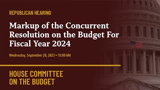 Republican Hearing: Markup of the Concurrent Resolution on the Budget For Fiscal Year 2024