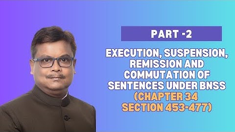Part-II Execution, Suspension, Remission and Commutation of Sentences under BNSS (Chapter 34(453-477